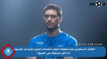 الهلال السعودي يعزز صفوفه اليوم بانضمام داروين نونيز من ليفربول.. ما تأثير الصفقة على الفريق؟